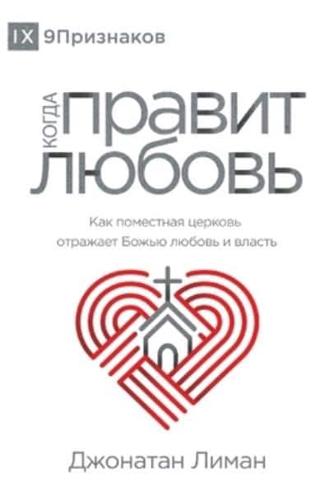 КОГДА ПРАВИТ ЛЮБОВЬ (The Rule of Love) (Russian): How the Local Church Should Reflect God's Love and Authority