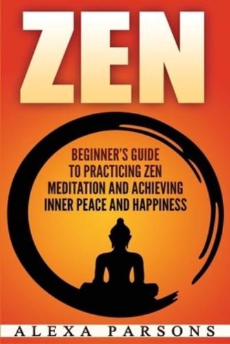 Zen: Beginner's Guide to Practicing Zen Meditation and Achieving Inner Peace and Happiness