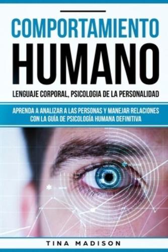 Comportamiento humano, Lenguaje corporal, Psicología de la Personalidad: Aprenda a Analizar a las Personas y Manejar Relaciones con la Guía de Psicología Humana Definitiva (Libro en español/ Spanish)