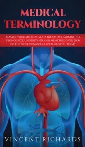 Medical Terminology: Master Your Medical Vocabulary by Learning to Pronounce, Understand and Memorize over 2000 of the Most Commonly Used Medical Terms