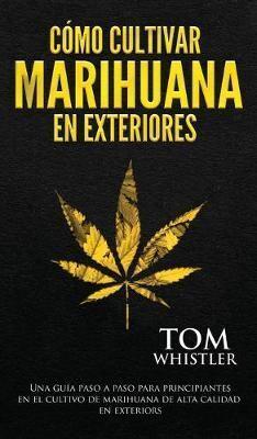 Cómo cultivar marihuana en exteriores: Una guía paso a paso para principiantes en el cultivo de marihuana de alta calidad en exteriors (Spanish Edition)