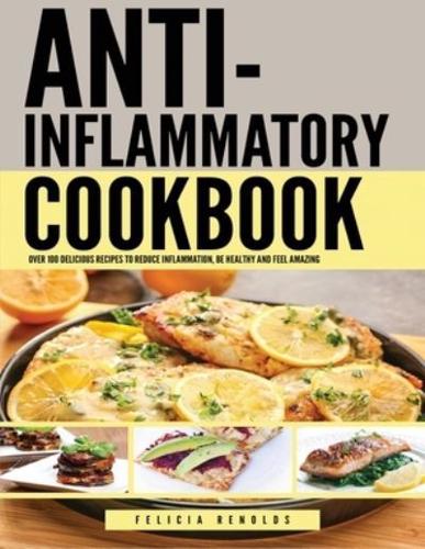 Anti Inflammatory Complete Cookbook: Over 100 Delicious Recipes to Reduce Inflammation, Be Healthy and Feel Amazing