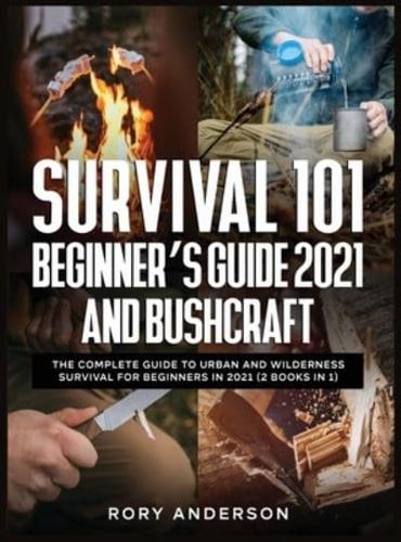 Survival 101 Beginner's Guide 2021 AND Bushcraft: The Complete Guide To Urban And Wilderness Survival For Beginners in 2021 (2 Books In 1)