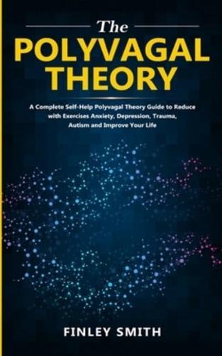 The Polyvagal Theory: A Complete Self-Help Polyvagal Theory Guide to Reduce with Exercises Anxiety, Depression, Trauma, Autism, and Improve Your Life