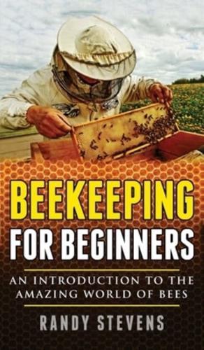 Beekeeping for beginners: An Introduction To The Amazing World Of Bees