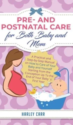 Pre and Postnatal Care for Both Baby and Mom: A Practical and Step-by-Step Manual on How to Care of Your Baby and Yourself Starting from the Conception Up To the End of Your Baby´s First Year
