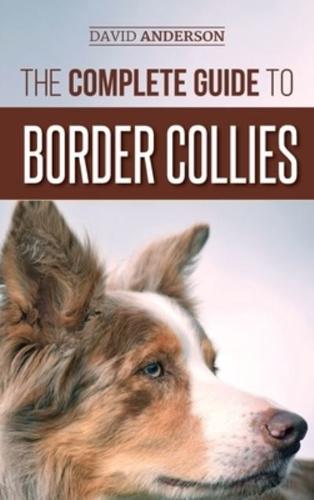 The Complete Guide to Border Collies: Training, teaching, feeding, raising, and loving your new Border Collie puppy