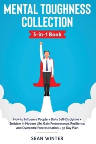 Mental Toughness Collection 3-in-1 Book: How to Influence People + Daily Self-Discipline + Stoicism in Modern Life. Gain Perseverance, Resilience, and Overcome Procrastination + 30 Day Plan