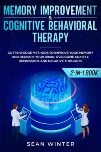 Memory Improvement and Cognitive Behavioral Therapy (CBT) 2-in-1 Book: Cutting-Edge Methods to Improve Your Memory and Reshape Your Brain. Overcome Anxiety, Depression, and Negative Thoughts