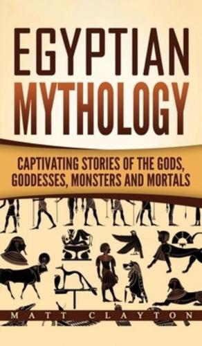 Egyptian Mythology: Captivating Stories of the Gods, Goddesses, Monsters and Mortals