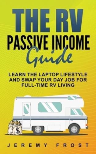 The RV Passive Income Guide: Learn The Laptop Lifestyle And Swap Your Day Job For Full-Time RV Living