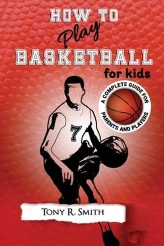 How to Play Basketball for Kids: : A Complete Guide for Parents and Players (149 Pages)