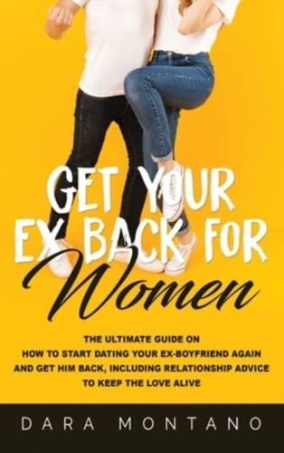 Get Your Ex Back for Women: The Ultimate Guide on How to Start Dating Your Ex-Boyfriend Again and Get Him Back, Including Relationship Advice to Keep the Love Alive