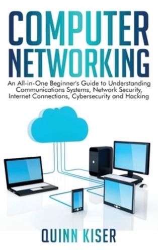 Computer Networking: An All-in-One Beginner's Guide to Understanding Communications Systems, Network Security, Internet Connections, Cybersecurity and Hacking