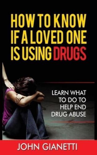 HOW TO KNOW IF A LOVED ONE IS USING DRUGS: LEARN WHAT TO DO TO HELP END DRUG ABUSE