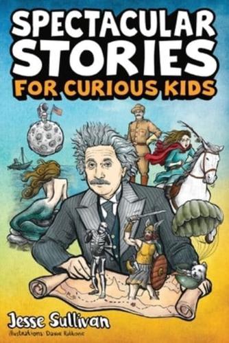 Spectacular Stories for Curious Kids: A Fascinating Collection of True Stories to Inspire &amp; Amaze Young Readers