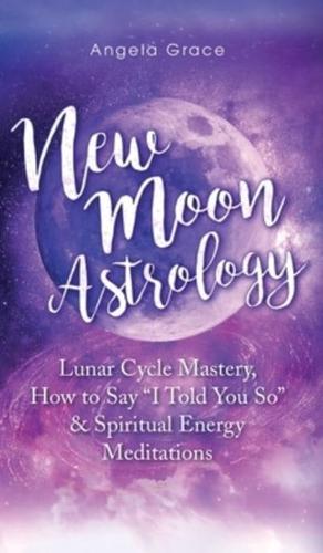 New Moon Astrology : Lunar Cycle Mastery, How to Say "I Told You So & Spiritual Energy Meditations