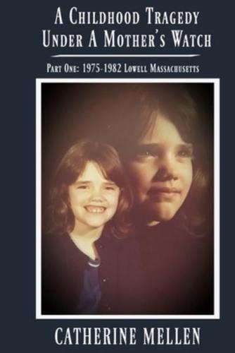 A Childhood Tragedy Under A Mother's Watch : Part One: 1975-1982 Lowell Massachusetts