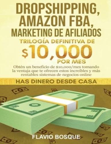 Dropshipping, Amazon FBA, Marketing de Afiliados: Trilogía Definitiva de $10,000 POR MES Obtén un beneficio de $10,000/mes tomando la ventaja que te ofrecen estos increíbles y más rentables sistemas de negocios online