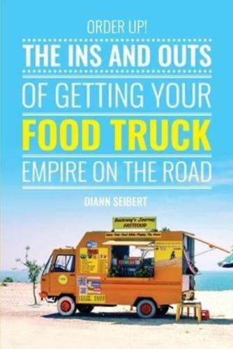 Order Up! : The Ins and Outs of Getting Your Food Truck Business on the Road