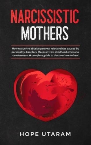 NARCISSISTIC MOTHERS: HOW TO SURVIVE ABUSIVE PARENTAL RELATIONSHIPS CAUSED BY PERSONALITY DISORDERS. RECOVER FROM CHILDHOOD EMOTIONAL CARELESSNESS. A COMPLETE GUIDE TO DISCOVER HOW TO HEAL HOPE UTARAM