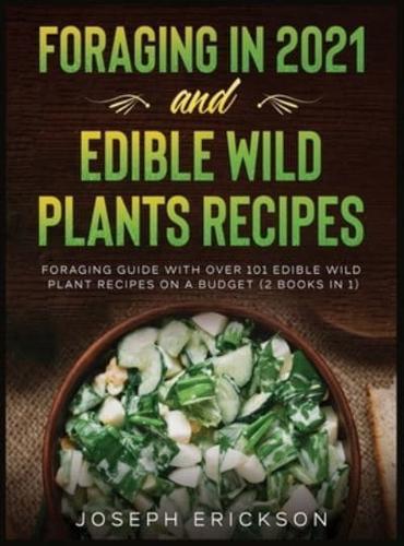 Foraging in 2021 AND Edible Wild Plants Recipes: Foraging Guide With Over 101 Edible Wild Plant Recipes On A Budget (2 Books In 1)