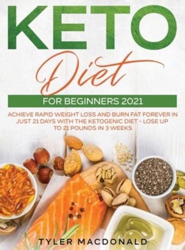 Keto Diet For Beginners 2021: Achieve Rapid Weight Loss and Burn Fat Forever in Just 21 Days with the Ketogenic Diet - Lose Up to 21 Pounds in 3 Weeks