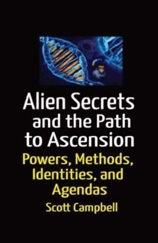 Aliens Secrets and the Path to Ascension : UFO Powers, Methods, Identities, and Agendas