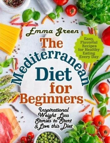 The Mediterranean Diet for Beginners: Inspirational Weight Loss Stories to Start &amp; Love this Diet. Easy, Flavorful  Recipes for Healthy Eating Every Day