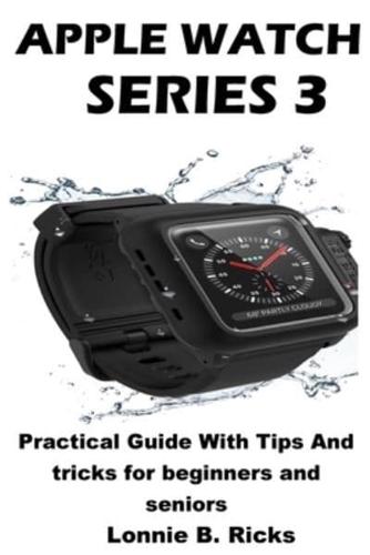 Apple Watch Series 3: Practical Guide With Tips And tricks for beginners and seniors
