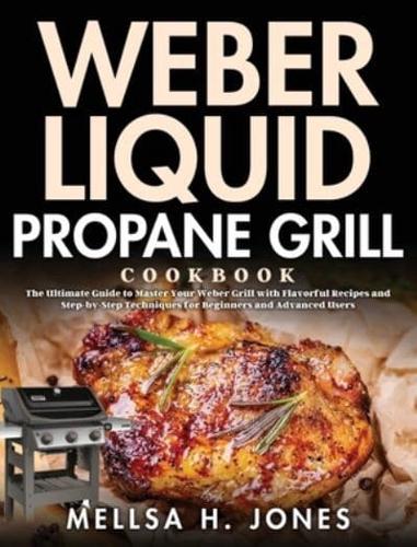 Weber Liquid Propane Grill Cookbook: The Ultimate Guide to Master Your Weber Grill with Flavorful Recipes and Step-by-Step Techniques for Beginners and Advanced Users
