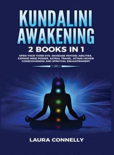 Kundalini Awakening: 2 Books in 1: Open Your Third Eye, Increase Psychic Abilities, Expand Mind Power, Astral Travel, Attain Higher Consciousness and Spiritual Enlightenment