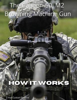 The Caliber .50 M2 Browning Machine Gun - How It Works