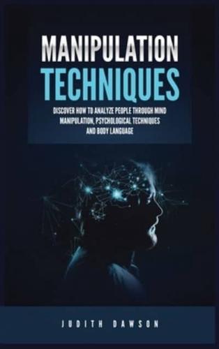 Manipulation Techniques: Discover How to Analyze People Through Mind Manipulation, Psychological Techniques and Body Language