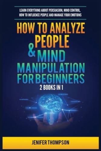 How to Analyze People & Mind Manipulation for Beginners: 2 Books in 1: Learn Everything about Persuasion, Mind Control, How to Influence People and Manage Your Emotions