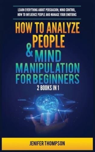 How to Analyze People & Mind Manipulation for Beginners: 2 Books in 1: Learn Everything about Persuasion, Mind Control, How to Influence People and Manage Your Emotions