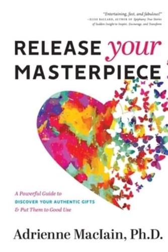Release Your Masterpiece :  A Powerful Guide To Discover Your Authentic Gifts And Put Them To Good Use