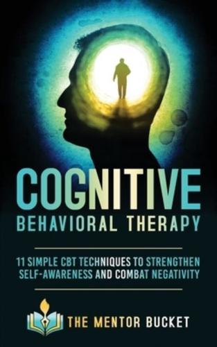 Cognitive Behavioral Therapy: 11 Simple CBT Techniques to Strengthen Self-Awareness and Combat Negativity