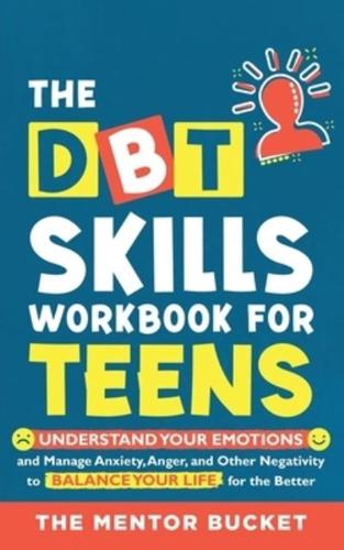 The DBT Skills Workbook For Teens -  Understand Your Emotions and Manage Anxiety, Anger, and Other Negativity To Balance Your Life For The Better (For Teens and Adolescents)