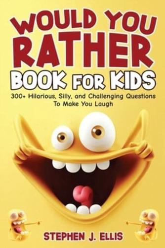 Would You Rather Book For Kids - 300+ Hilarious, Silly, and Challenging Questions To Make You Laugh