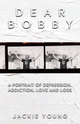 Dear Bobby: A Portrait of Addiction, Depression, Love and Loss