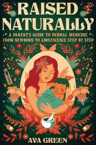 Raised Naturally: A Parent's Guide to Herbal Medicine From Newborn to Adolescence Step by Step