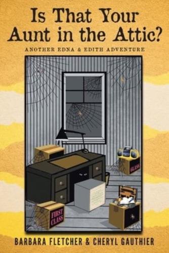 Is That Your Aunt in the Attic?: Another Edna and Edith Adventure