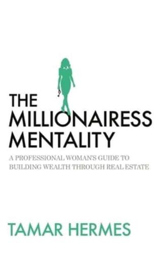 The Millionairess Mentality: A Professional Woman's Guide to Building Wealth Through Real Estate