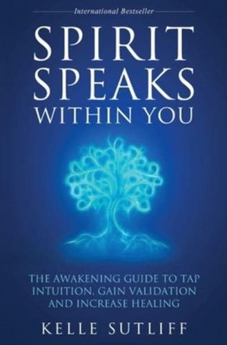 Spirit Speaks Within You: The Awakening Guide to Tap Intuition, Gain Validation and Increase Healing