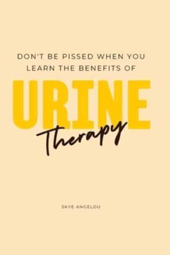 Don't Be Pissed Off When You Learn the Benefits of Urine Therapy