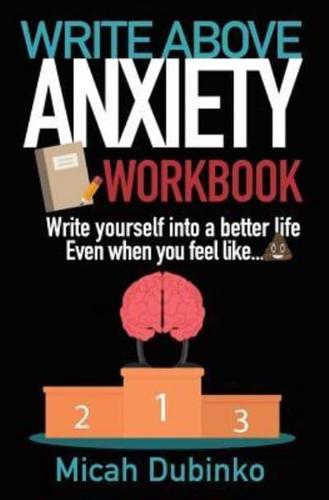 Write Above Anxiety Workbook: Write yourself into a better life, Even when you feel like...