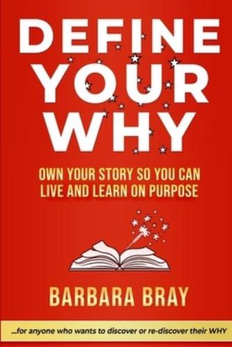 Define Your Why: Own Your Story So You can Live and Learn on Purpose