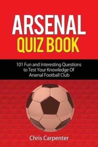 Arsenal Quiz Book: 101 Questions That Will Test Your Knowledge of the Gunners.