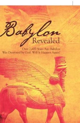 Babylon Revealed: Over 2,600 Years Ago Babylon Was Destroyed by God. Will It Happen Again?